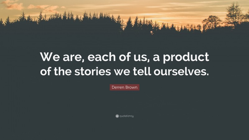 Derren Brown Quote: “We are, each of us, a product of the stories we tell ourselves.”