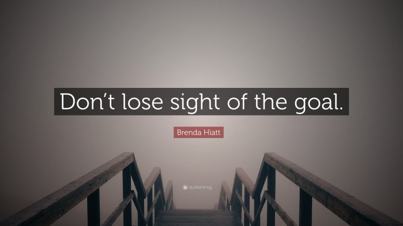 Brenda Hiatt Quote: “Don’t lose sight of the goal.”
