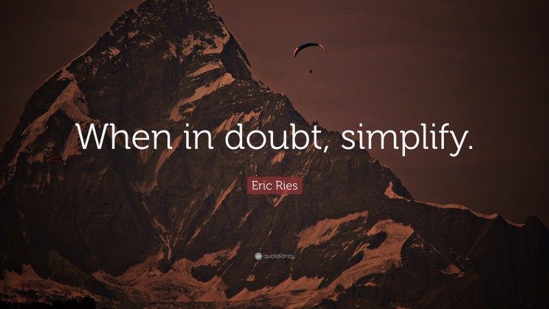 Eric Ries Quote: “When in doubt, simplify.”