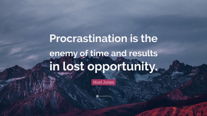 Noel Jones Quote: “Procrastination is the enemy of time and results in lost opportunity.”
