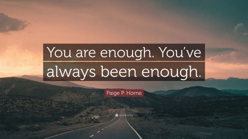 Paige P. Horne Quote: “You are enough. You’ve always been enough.”