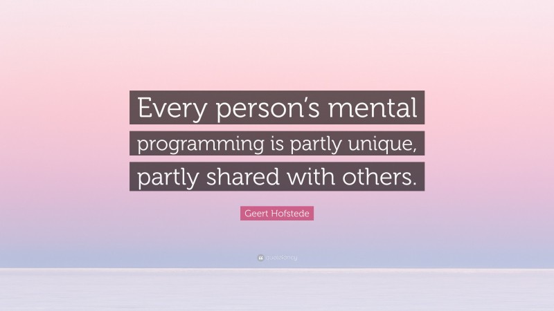Geert Hofstede Quote: “Every person’s mental programming is partly unique, partly shared with others.”