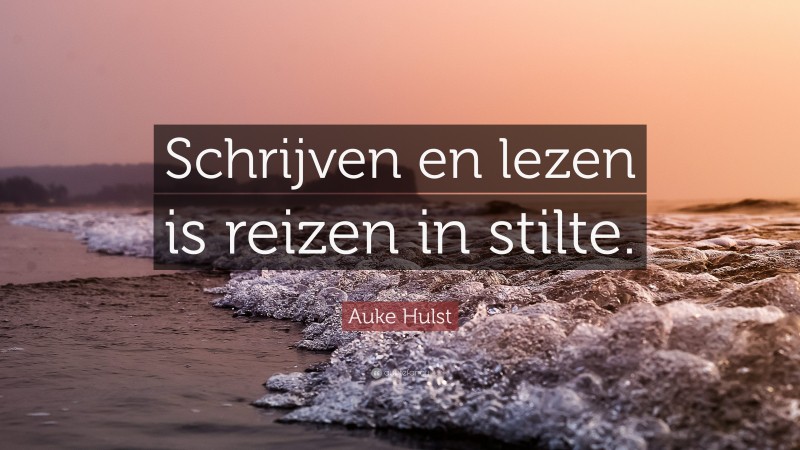 Auke Hulst Quote: “Schrijven en lezen is reizen in stilte.”