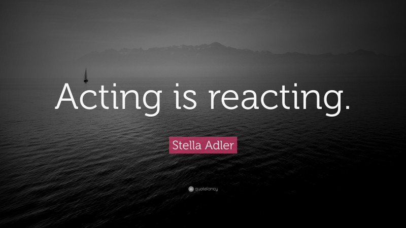 Stella Adler Quote: “Acting is reacting.”