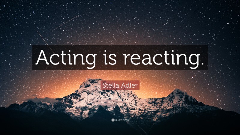 Stella Adler Quote: “Acting is reacting.”