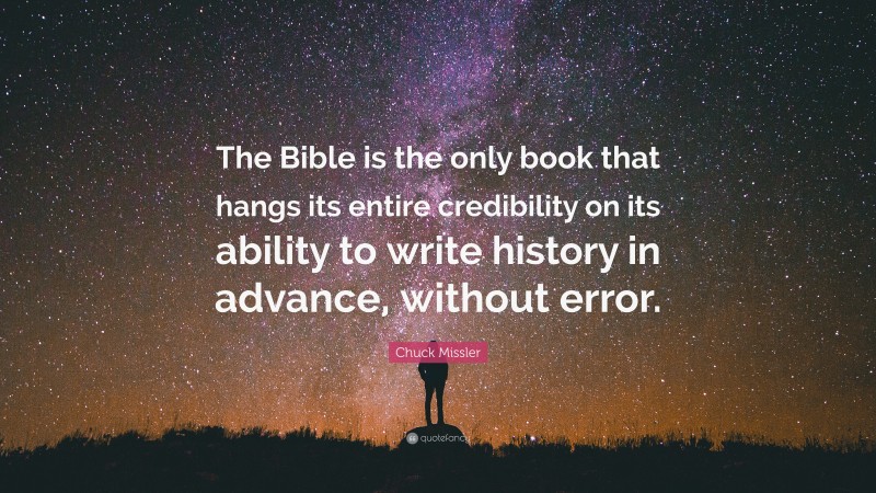 Chuck Missler Quote: “The Bible is the only book that hangs its entire credibility on its ability to write history in advance, without error.”