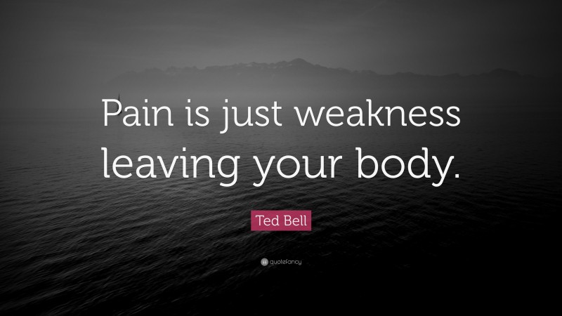 Ted Bell Quote: “Pain is just weakness leaving your body.”