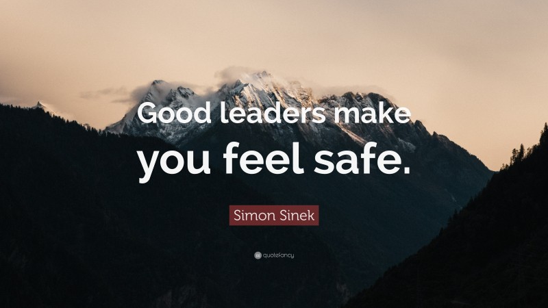 Simon Sinek Quote: “Good leaders make you feel safe.”