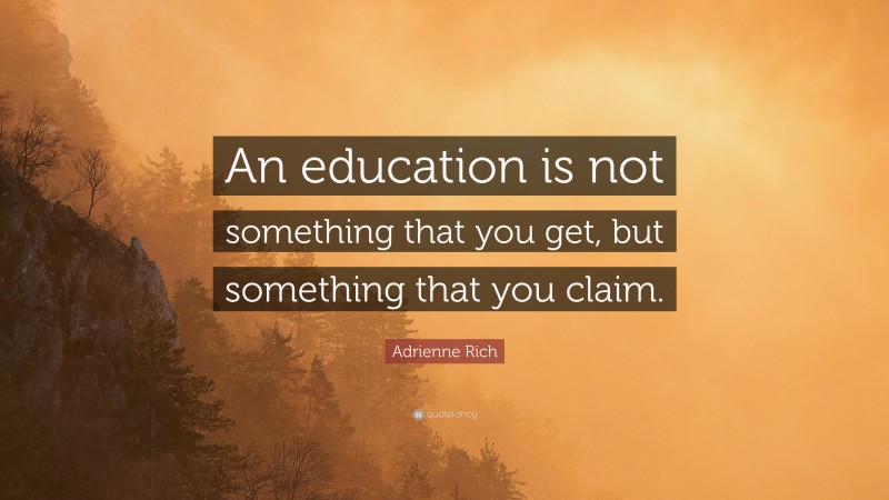 Adrienne Rich Quote: “An education is not something that you get, but something that you claim.”