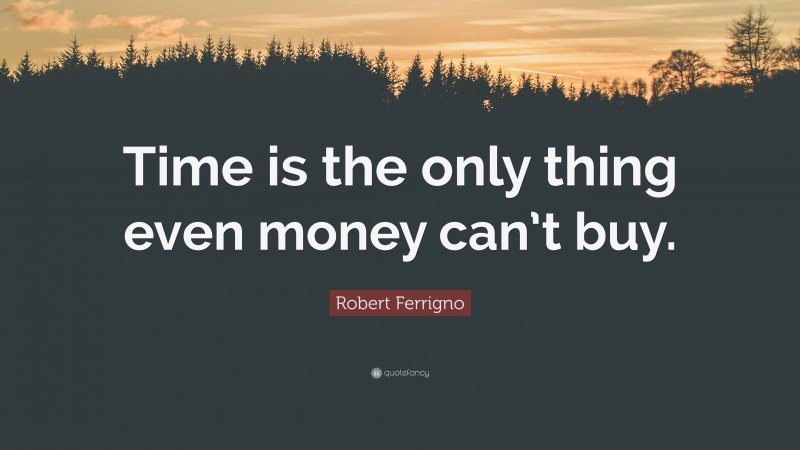 Robert Ferrigno Quote: “Time is the only thing even money can’t buy.”