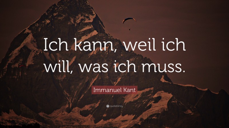 Immanuel Kant Quote: “Ich kann, weil ich will, was ich muss.”