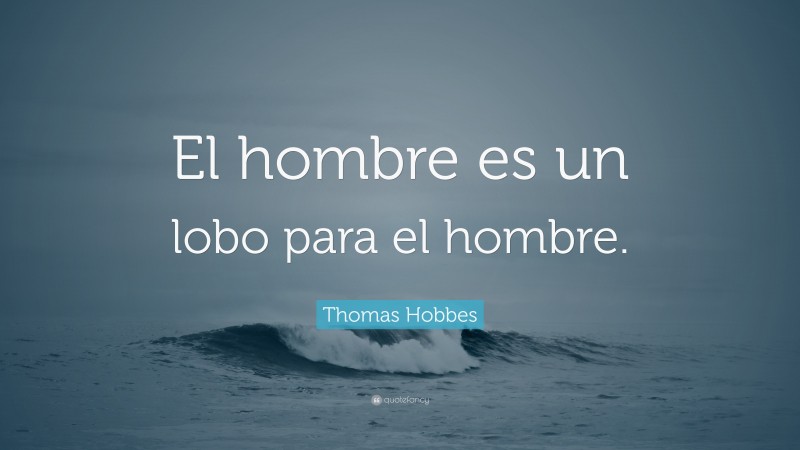 Thomas Hobbes Quote: “El hombre es un lobo para el hombre.”