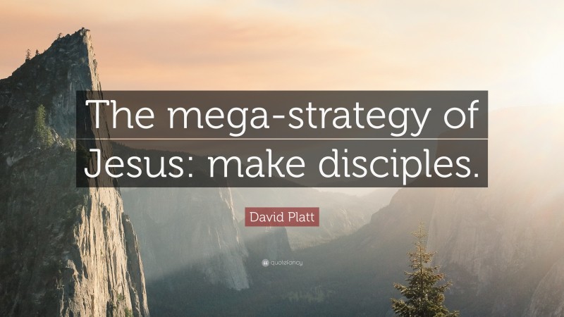 David Platt Quote: “The mega-strategy of Jesus: make disciples.”