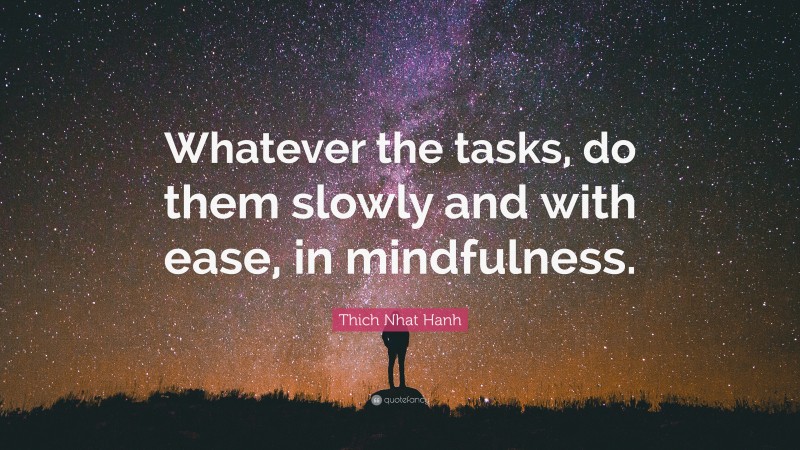 Thich Nhat Hanh Quote: “Whatever the tasks, do them slowly and with ease, in mindfulness.”