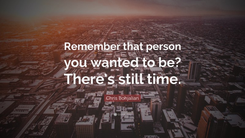 Chris Bohjalian Quote: “Remember that person you wanted to be? There’s still time.”