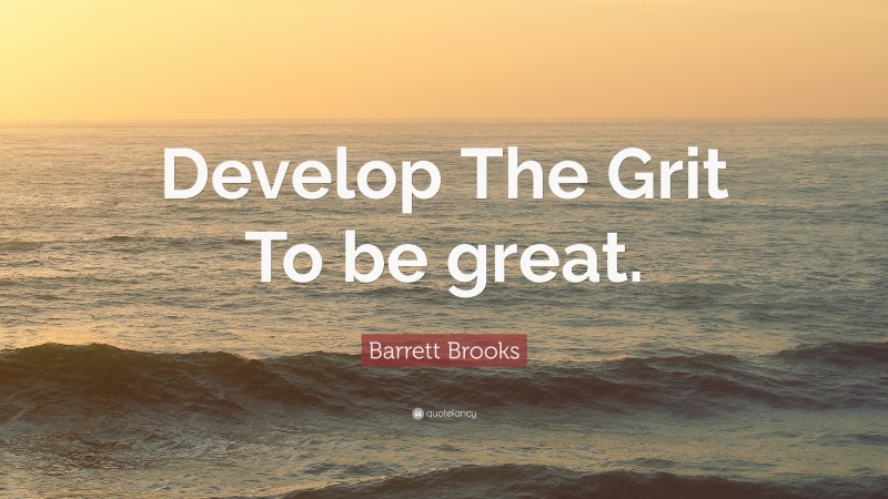 Barrett Brooks Quote: “Develop The Grit To be great.”