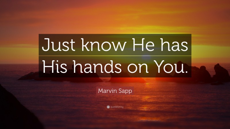 Marvin Sapp Quote: “Just know He has His hands on You.”