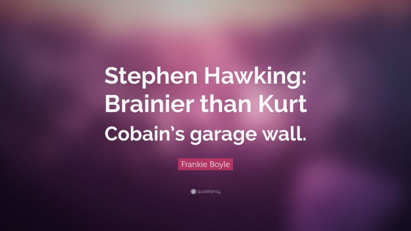 Frankie Boyle Quote: “Stephen Hawking: Brainier than Kurt Cobain’s garage wall.”