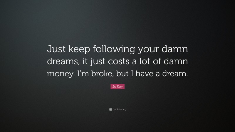 Jo Koy Quote: “Just keep following your damn dreams, it just costs a lot of damn money. I’m broke, but I have a dream.”