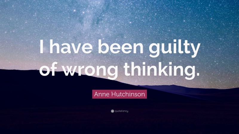 Anne Hutchinson Quote: “I have been guilty of wrong thinking.”