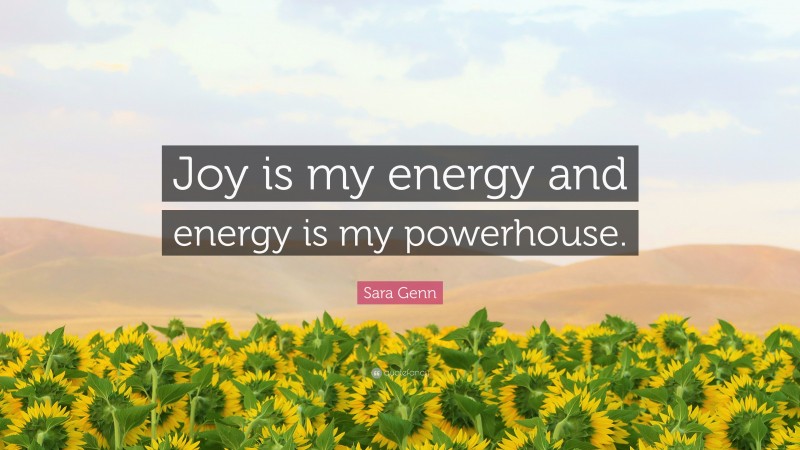 Sara Genn Quote: “Joy is my energy and energy is my powerhouse.”