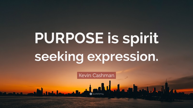 Kevin Cashman Quote: “PURPOSE is spirit seeking expression.”