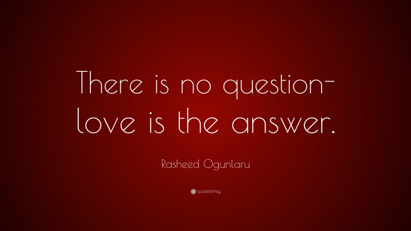 Rasheed Ogunlaru Quote: “There is no question- love is the answer.”