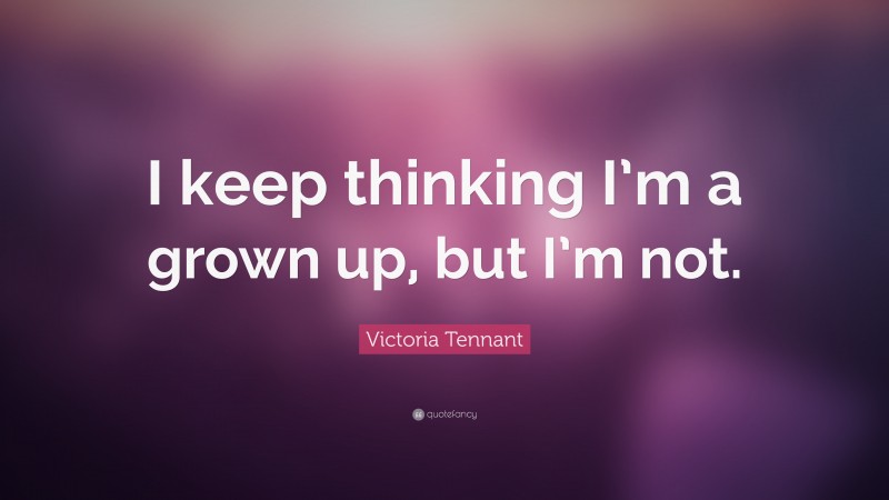 Victoria Tennant Quote: “I keep thinking I’m a grown up, but I’m not.”