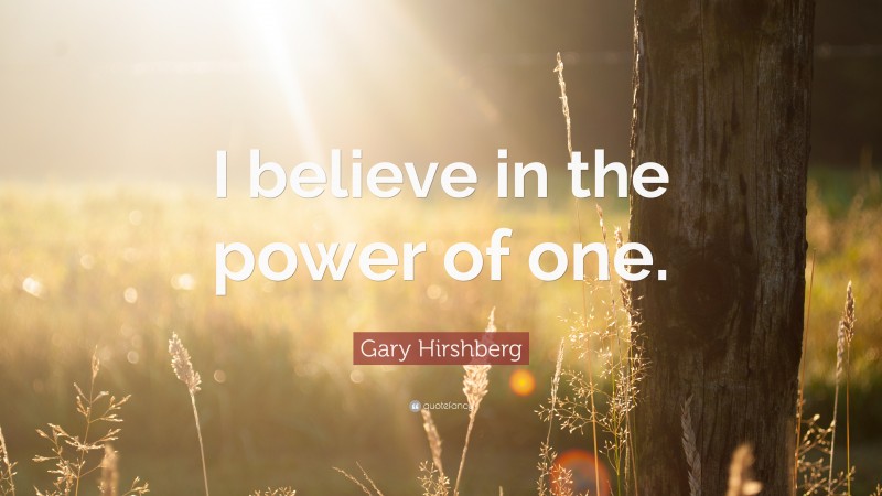 Gary Hirshberg Quote: “I believe in the power of one.”