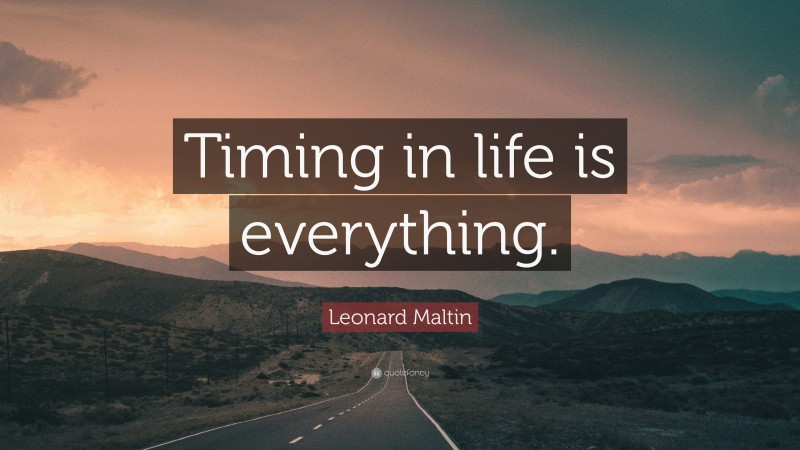 Leonard Maltin Quote: “Timing in life is everything.”