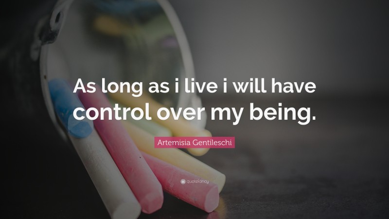Artemisia Gentileschi Quote: “As long as i live i will have control over my being.”