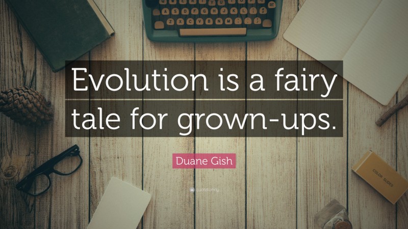 Duane Gish Quote: “Evolution is a fairy tale for grown-ups.”