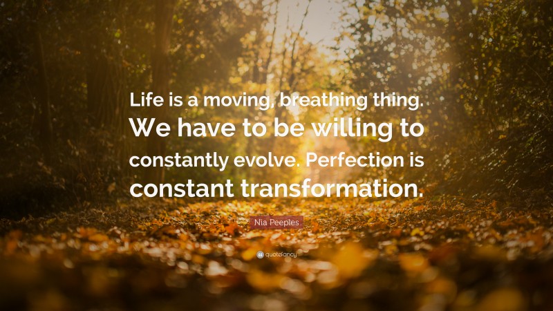 Nia Peeples Quote: “Life is a moving, breathing thing. We have to be willing to constantly evolve. Perfection is constant transformation.”
