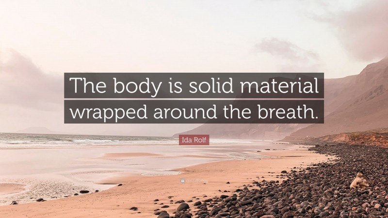 Ida Rolf Quote: “The body is solid material wrapped around the breath.”