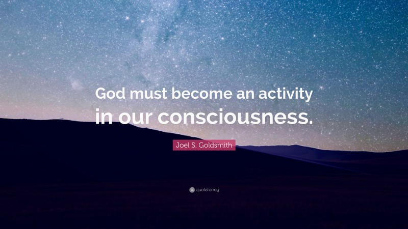 Joel S. Goldsmith Quote: “God must become an activity in our consciousness.”
