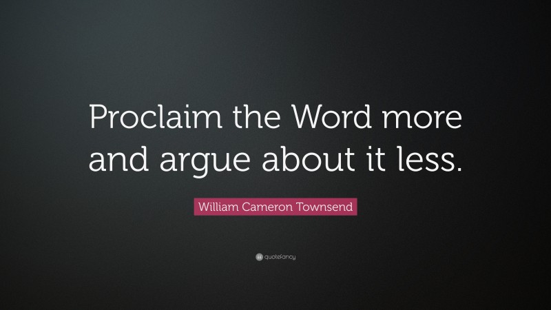 William Cameron Townsend Quote: “Proclaim the Word more and argue about it less.”