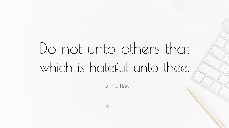 Hillel the Elder Quote: “Do not unto others that which is hateful unto thee.”