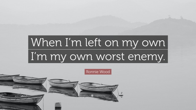 Ronnie Wood Quote: “When I’m left on my own I’m my own worst enemy.”