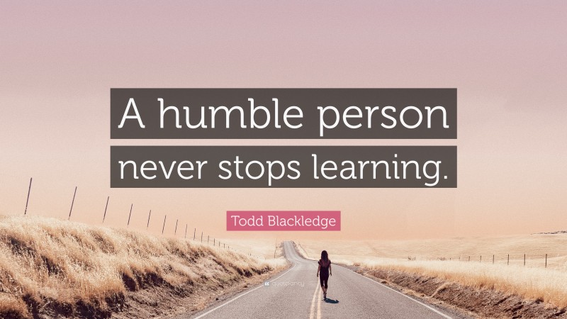 Todd Blackledge Quote: “A humble person never stops learning.”