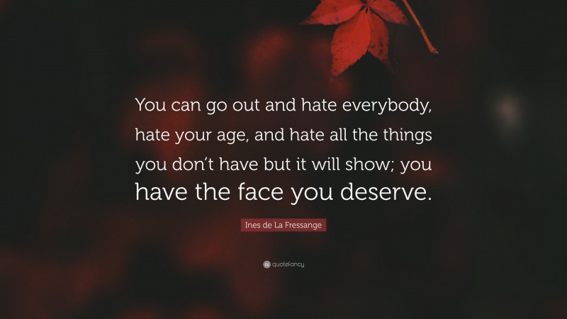 Ines de La Fressange Quote: “You can go out and hate everybody, hate your age, and hate all the things you don’t have but it will show; you have the face you deserve.”