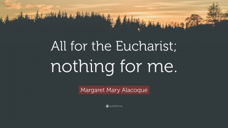 Margaret Mary Alacoque Quote: “All for the Eucharist; nothing for me.”