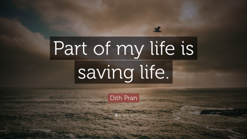 Dith Pran Quote: “Part of my life is saving life.”