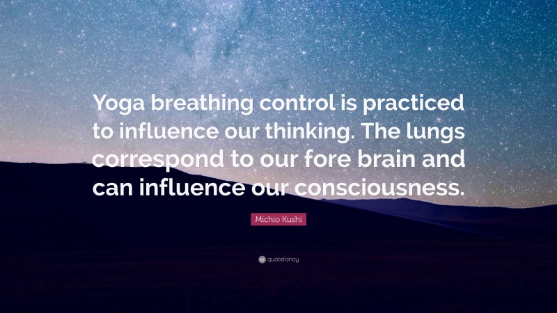 Michio Kushi Quote: “Yoga breathing control is practiced to influence our thinking. The lungs correspond to our fore brain and can influence our consciousness.”