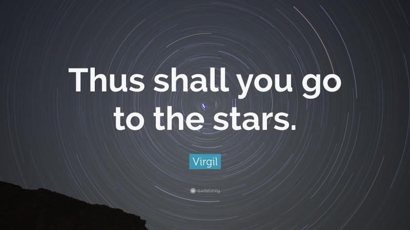 Virgil Quote: “Thus shall you go to the stars.”