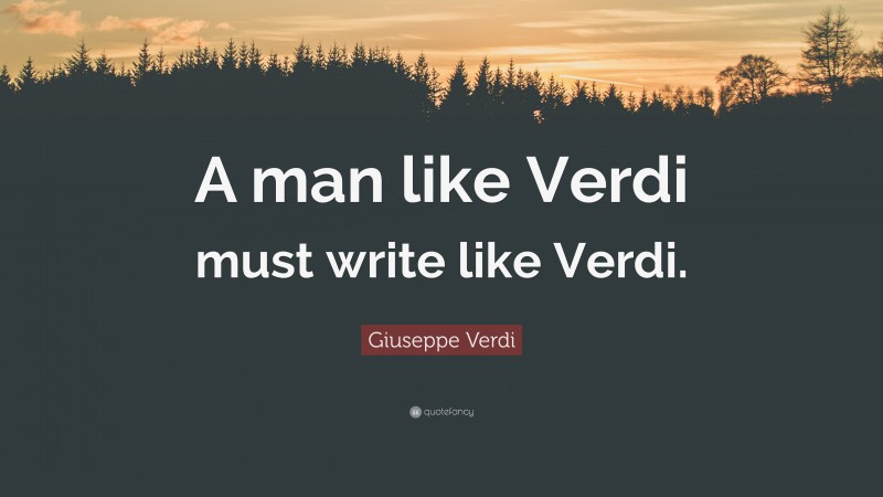 Giuseppe Verdi Quote: “A man like Verdi must write like Verdi.”