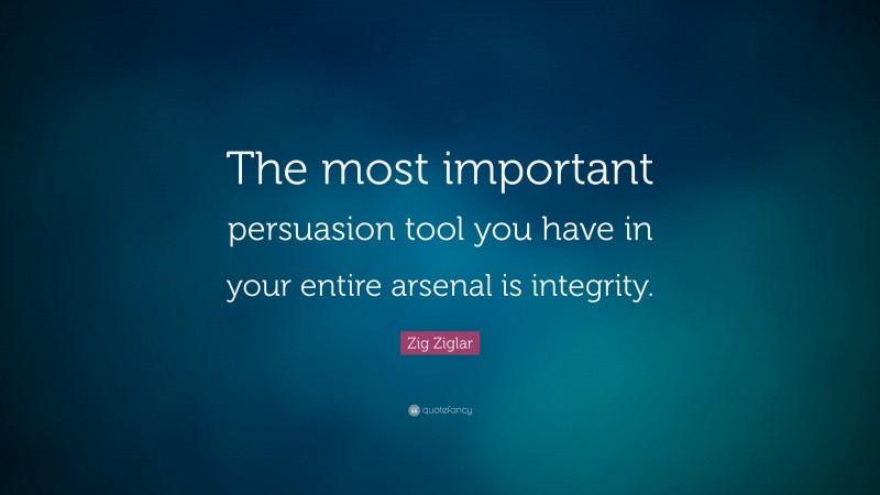 Zig Ziglar Quote: “The most important persuasion tool you have in your entire arsenal is integrity.”