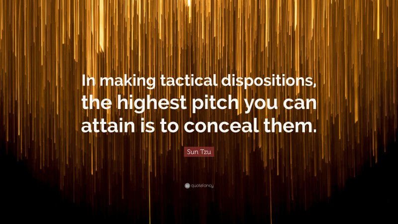 Sun Tzu Quote: “In making tactical dispositions, the highest pitch you can attain is to conceal them.”