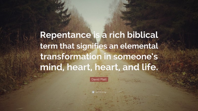 David Platt Quote: “Repentance is a rich biblical term that signifies an elemental transformation in someone’s mind, heart, heart, and life.”