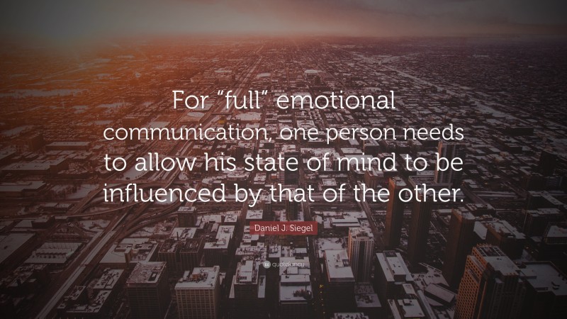 Daniel J. Siegel Quote: “For “full” emotional communication, one person ...