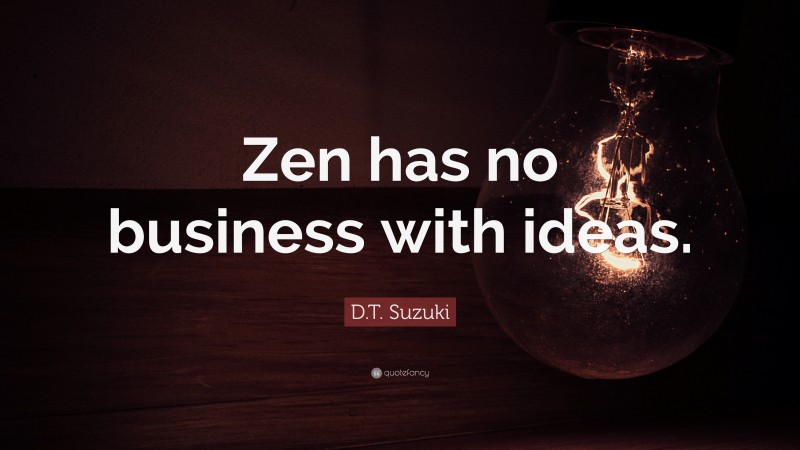 D.T. Suzuki Quote: “Zen has no business with ideas.”